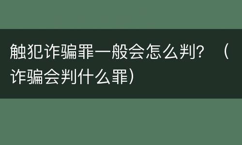 触犯诈骗罪一般会怎么判？（诈骗会判什么罪）