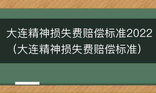 大连精神损失费赔偿标准2022（大连精神损失费赔偿标准）