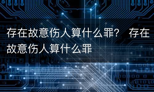 存在故意伤人算什么罪？ 存在故意伤人算什么罪