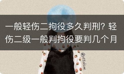 一般轻伤二拘役多久判刑? 轻伤二级一般判拘役要判几个月