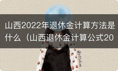 山西2022年退休金计算方法是什么（山西退休金计算公式2021）