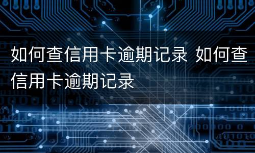 如何查信用卡逾期记录 如何查信用卡逾期记录