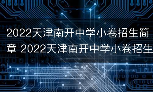 2022天津南开中学小卷招生简章 2022天津南开中学小卷招生简章及答案