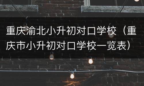 重庆渝北小升初对口学校（重庆市小升初对口学校一览表）