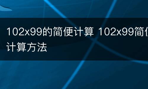 102x99的简便计算 102x99简便计算方法