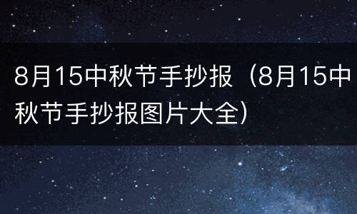 8月15中秋节手抄报（8月15中秋节手抄报图片大全）