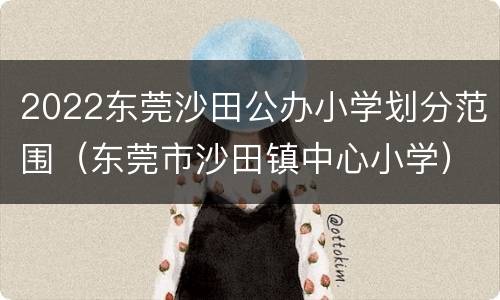 2022东莞沙田公办小学划分范围（东莞市沙田镇中心小学）