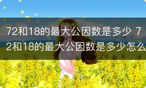 72和18的最大公因数是多少 72和18的最大公因数是多少怎么算
