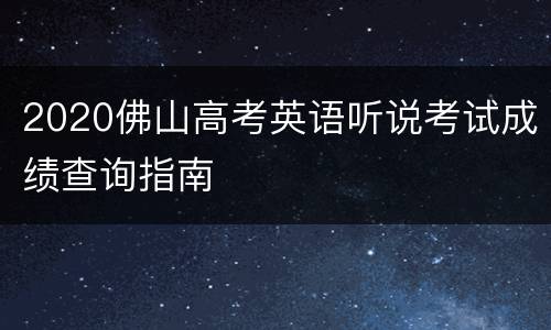 2020佛山高考英语听说考试成绩查询指南