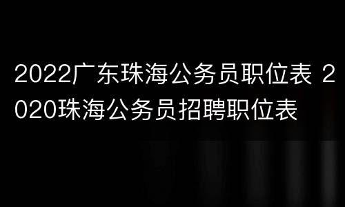 2022广东珠海公务员职位表 2020珠海公务员招聘职位表