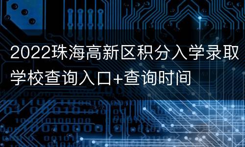 2022珠海高新区积分入学录取学校查询入口+查询时间