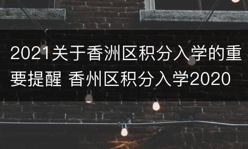 2021关于香洲区积分入学的重要提醒 香州区积分入学2020