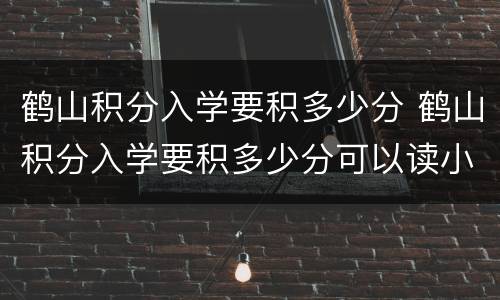 鹤山积分入学要积多少分 鹤山积分入学要积多少分可以读小学