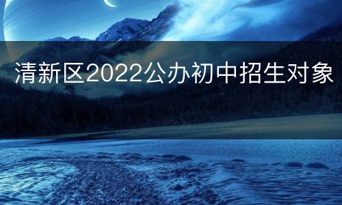 清新区2022公办初中招生对象