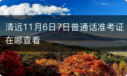 清远11月6日7日普通话准考证在哪查看