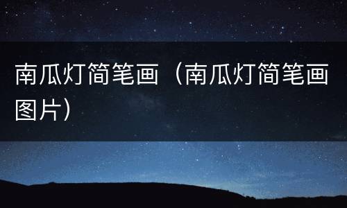 南瓜灯简笔画（南瓜灯简笔画图片）