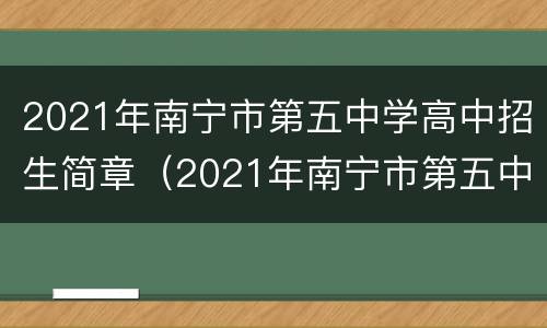 2021年南宁市第五中学高中招生简章（2021年南宁市第五中学高中招生简章电话）
