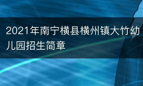 2021年南宁横县横州镇大竹幼儿园招生简章