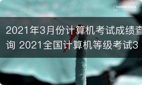 2021年3月份计算机考试成绩查询 2021全国计算机等级考试3月份成绩查询