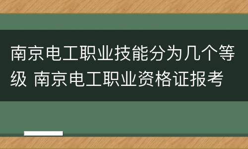 南京电工职业技能分为几个等级 南京电工职业资格证报考