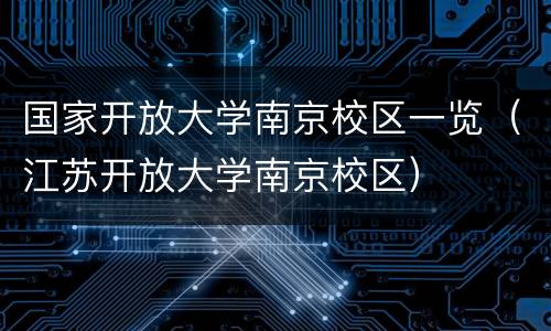 国家开放大学南京校区一览（江苏开放大学南京校区）