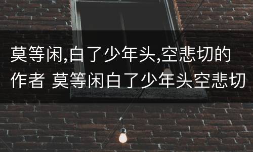 莫等闲,白了少年头,空悲切的作者 莫等闲白了少年头空悲切的作者是谁