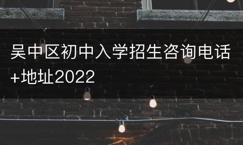 吴中区初中入学招生咨询电话+地址2022