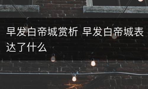 早发白帝城赏析 早发白帝城表达了什么