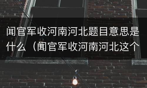 闻官军收河南河北题目意思是什么（闻官军收河南河北这个题目的意思）