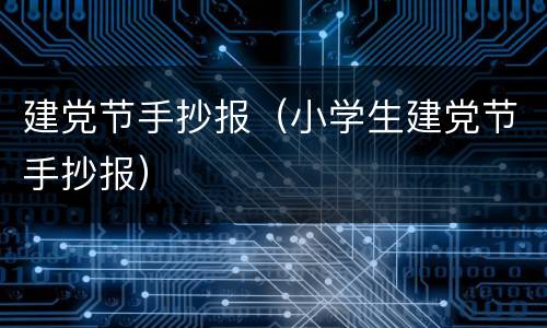 建党节手抄报（小学生建党节手抄报）