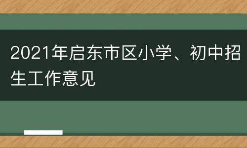 2021年启东市区小学、初中招生工作意见