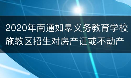 2020年南通如皋义务教育学校施教区招生对房产证或不动产权证的要求