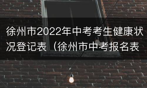 徐州市2022年中考考生健康状况登记表（徐州市中考报名表）