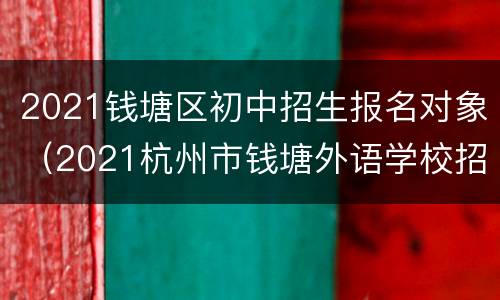 2021钱塘区初中招生报名对象（2021杭州市钱塘外语学校招生）