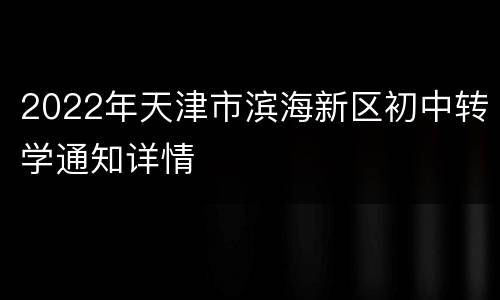 2022年天津市滨海新区初中转学通知详情