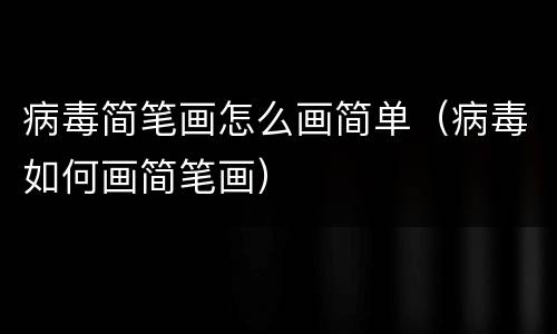 病毒简笔画怎么画简单（病毒如何画简笔画）