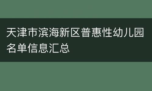 天津市滨海新区普惠性幼儿园名单信息汇总