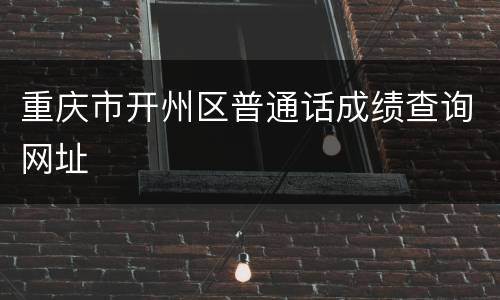 重庆市开州区普通话成绩查询网址