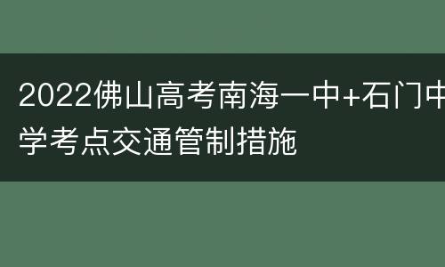 2022佛山高考南海一中+石门中学考点交通管制措施