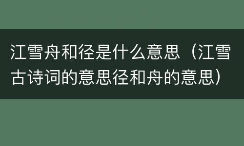 江雪舟和径是什么意思（江雪古诗词的意思径和舟的意思）