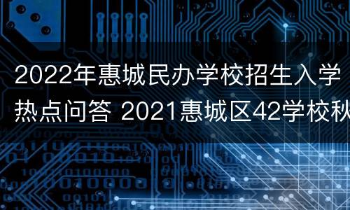 2022年惠城民办学校招生入学热点问答 2021惠城区42学校秋季招生