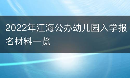 2022年江海公办幼儿园入学报名材料一览