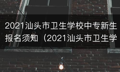 2021汕头市卫生学校中专新生报名须知（2021汕头市卫生学校中专新生报名须知书）