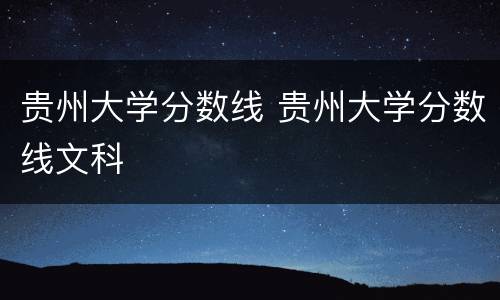 贵州大学分数线 贵州大学分数线文科