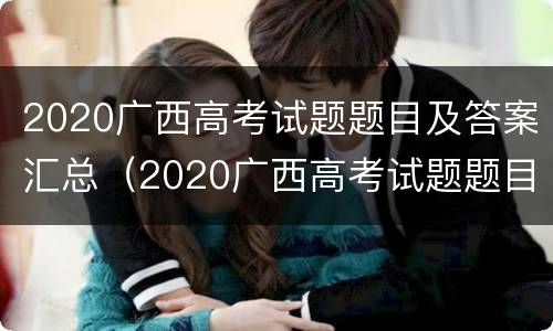 2020广西高考试题题目及答案汇总（2020广西高考试题题目及答案汇总图片）