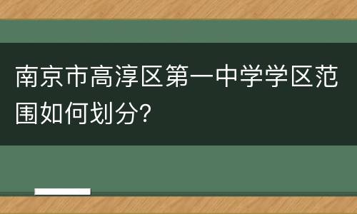 南京市高淳区第一中学学区范围如何划分？