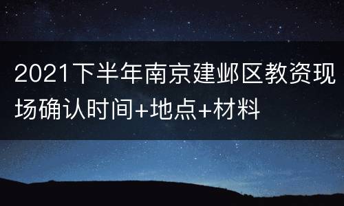 2021下半年南京建邺区教资现场确认时间+地点+材料