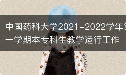 中国药科大学2021-2022学年第一学期本专科生教学运行工作安排