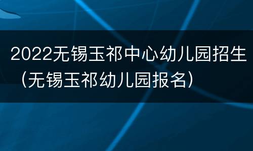 2022无锡玉祁中心幼儿园招生（无锡玉祁幼儿园报名）
