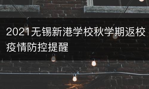 2021无锡新港学校秋学期返校疫情防控提醒